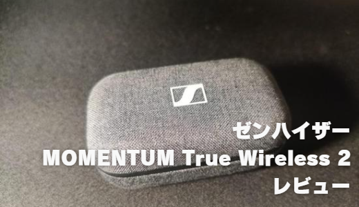 ゼンハイザーのハイエンドワイヤレスイヤホン「MOMENTUM True Wireless 2」をレビュー